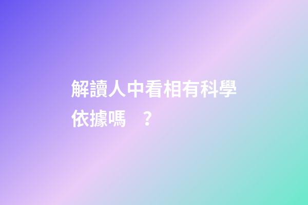 解讀人中看相有科學依據嗎？